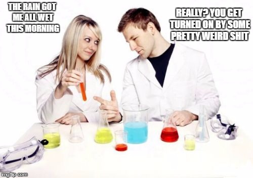 Pickup Professor Meme |  REALLY? YOU GET TURNED ON BY SOME PRETTY WEIRD SHIT; THE RAIN GOT ME ALL WET THIS MORNING | image tagged in memes,pickup professor | made w/ Imgflip meme maker