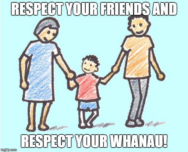 Parental respect |  RESPECT YOUR FRIENDS AND; RESPECT YOUR WHANAU! | image tagged in parental respect | made w/ Imgflip meme maker