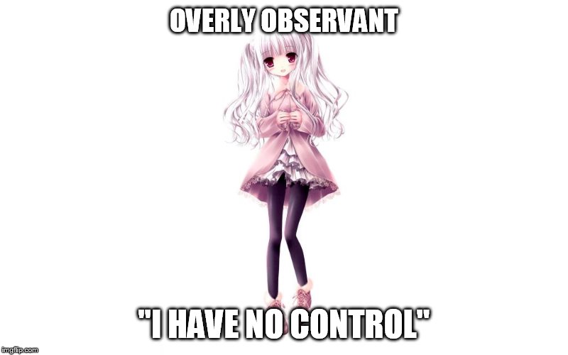 Issues in life | OVERLY OBSERVANT; "I HAVE NO CONTROL" | image tagged in memes,funny,issues,shy,life,relatable | made w/ Imgflip meme maker
