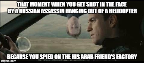 THAT MOMENT WHEN YOU GET SHOT IN THE FACE BY A RUSSIAN ASSASSIN HANGING OUT OF A HELICOPTER; BECAUSE YOU SPIED ON THE HIS ARAB FRIEND'S FACTORY | image tagged in ian rider | made w/ Imgflip meme maker