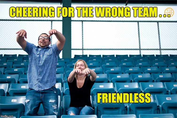 CHEERING FOR THE WRONG TEAM . . . FRIENDLESS | image tagged in one man wave | made w/ Imgflip meme maker