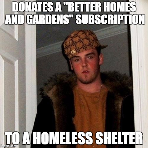 Really? | DONATES A "BETTER HOMES AND GARDENS" SUBSCRIPTION; TO A HOMELESS SHELTER | image tagged in memes,scumbag steve,homeless,donations,magazines | made w/ Imgflip meme maker