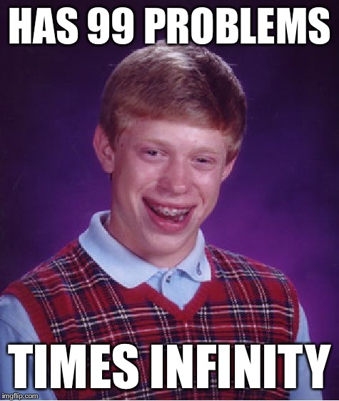 Bad Luck Brian Meme | HAS 99 PROBLEMS TIMES INFINITY | image tagged in memes,bad luck brian | made w/ Imgflip meme maker