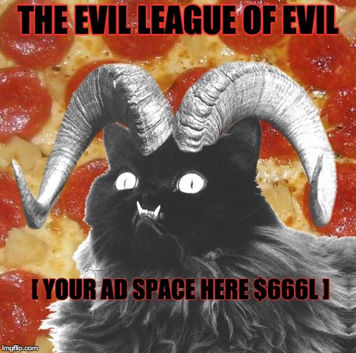 THE EVIL LEAGUE OF EVIL; [ YOUR AD SPACE HERE $666L ] | image tagged in evil | made w/ Imgflip meme maker