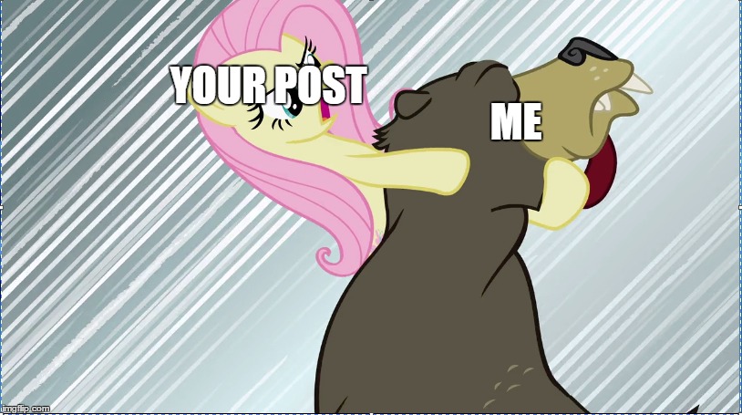 When the Meme is Just That Bad | YOUR POST; ME | image tagged in my little pony friendship is magic | made w/ Imgflip meme maker
