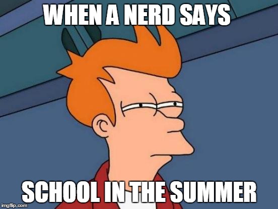 Futurama Fry Meme | WHEN A NERD SAYS; SCHOOL IN THE SUMMER | image tagged in memes,futurama fry | made w/ Imgflip meme maker