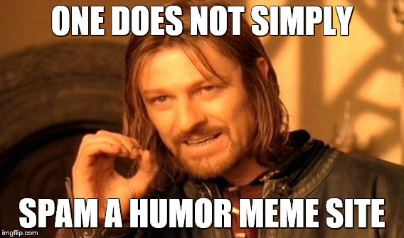 One Does Not Simply Meme | ONE DOES NOT SIMPLY SPAM A HUMOR MEME SITE | image tagged in memes,one does not simply | made w/ Imgflip meme maker