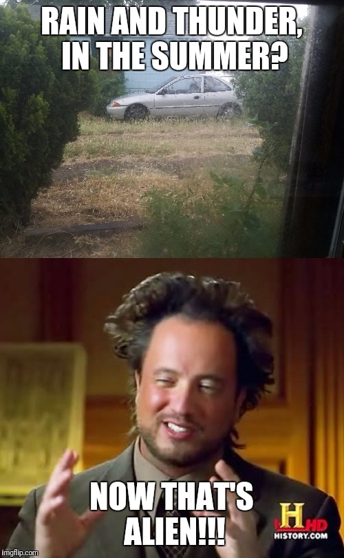 So it's June, AND it's raining... and loud thunder. Go home mother nature, you're drunk! | RAIN AND THUNDER, IN THE SUMMER? NOW THAT'S ALIEN!!! | image tagged in memes,rain,thunder,summer,ancient aliens | made w/ Imgflip meme maker
