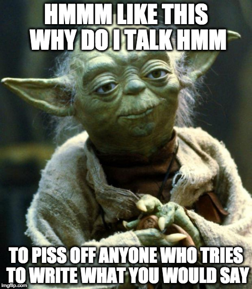 Star Wars Yoda Meme | HMMM LIKE THIS WHY DO I TALK HMM; TO PISS OFF ANYONE WHO TRIES TO WRITE WHAT YOU WOULD SAY | image tagged in memes,star wars yoda | made w/ Imgflip meme maker