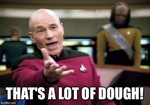 Picard Wtf Meme | THAT'S A LOT OF DOUGH! | image tagged in memes,picard wtf | made w/ Imgflip meme maker