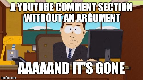 Aaaaand Its Gone | A YOUTUBE COMMENT SECTION WITHOUT AN ARGUMENT; AAAAAND IT'S GONE | image tagged in memes,aaaaand its gone | made w/ Imgflip meme maker