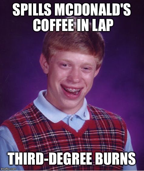 Bad Luck Brian Meme | SPILLS MCDONALD'S COFFEE IN LAP THIRD-DEGREE BURNS | image tagged in memes,bad luck brian | made w/ Imgflip meme maker