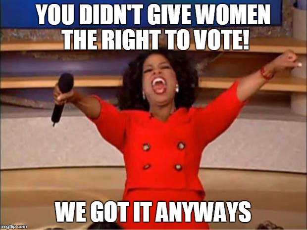 Oprah You Get A | YOU DIDN'T GIVE WOMEN THE RIGHT TO VOTE! WE GOT IT ANYWAYS | image tagged in memes,oprah you get a | made w/ Imgflip meme maker