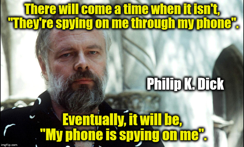 We pay for our own spies | There will come a time when it isn't, "They're spying on me through my phone". Philip K. Dick; Eventually, it will be, "My phone is spying on me". | image tagged in philip k dick,wiretapping,civil rights,quotes | made w/ Imgflip meme maker