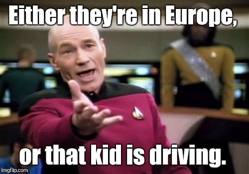 Picard Wtf Meme | Either they're in Europe, or that kid is driving. | image tagged in memes,picard wtf | made w/ Imgflip meme maker