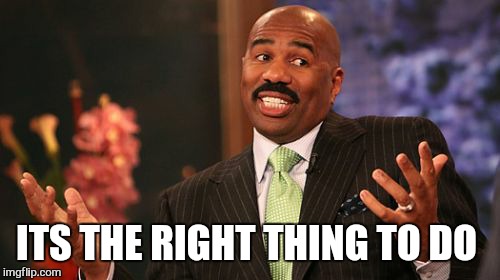 Steve Harvey Meme | ITS THE RIGHT THING TO DO | image tagged in memes,steve harvey | made w/ Imgflip meme maker