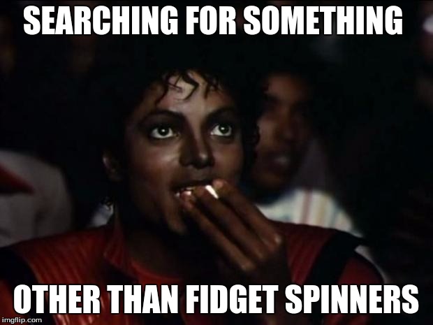 Michael Jackson Popcorn Meme | SEARCHING FOR SOMETHING; OTHER THAN FIDGET SPINNERS | image tagged in memes,michael jackson popcorn | made w/ Imgflip meme maker