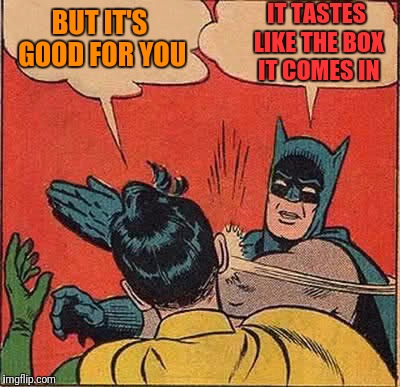 Batman Slapping Robin Meme | BUT IT'S GOOD FOR YOU IT TASTES LIKE THE BOX IT COMES IN | image tagged in memes,batman slapping robin | made w/ Imgflip meme maker