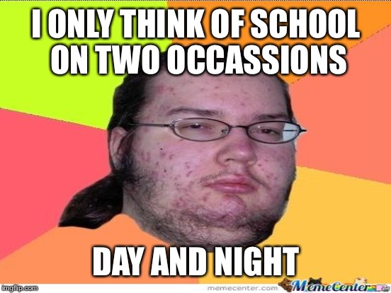 I ONLY THINK OF SCHOOL ON TWO OCCASSIONS DAY AND NIGHT | made w/ Imgflip meme maker