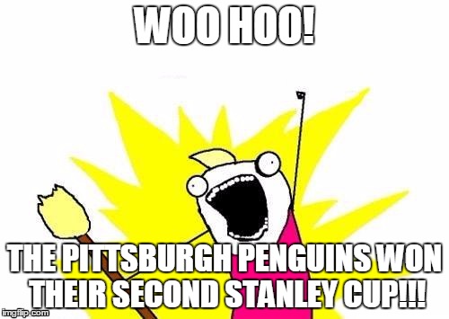 X All The Y | WOO HOO! THE PITTSBURGH PENGUINS WON THEIR SECOND STANLEY CUP!!! | image tagged in memes,x all the y | made w/ Imgflip meme maker