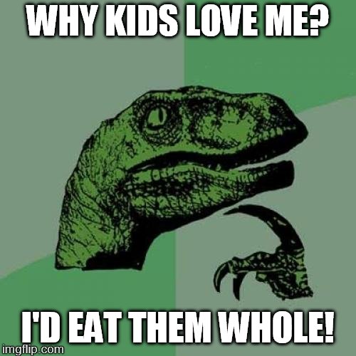 Philosoraptor Meme | WHY KIDS LOVE ME? I'D EAT THEM WHOLE! | image tagged in memes,philosoraptor | made w/ Imgflip meme maker