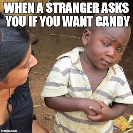Third World Skeptical Kid | WHEN A STRANGER ASKS YOU IF YOU WANT CANDY | image tagged in memes,third world skeptical kid | made w/ Imgflip meme maker