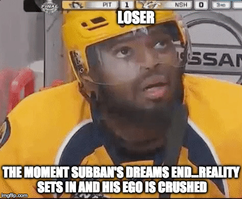 Subban's Ego |  LOSER; THE MOMENT SUBBAN'S DREAMS END...REALITY SETS IN AND HIS EGO IS CRUSHED | image tagged in pittsburgh penguins,nashville predators,stanley cup,hockey,2017,pk subban | made w/ Imgflip meme maker