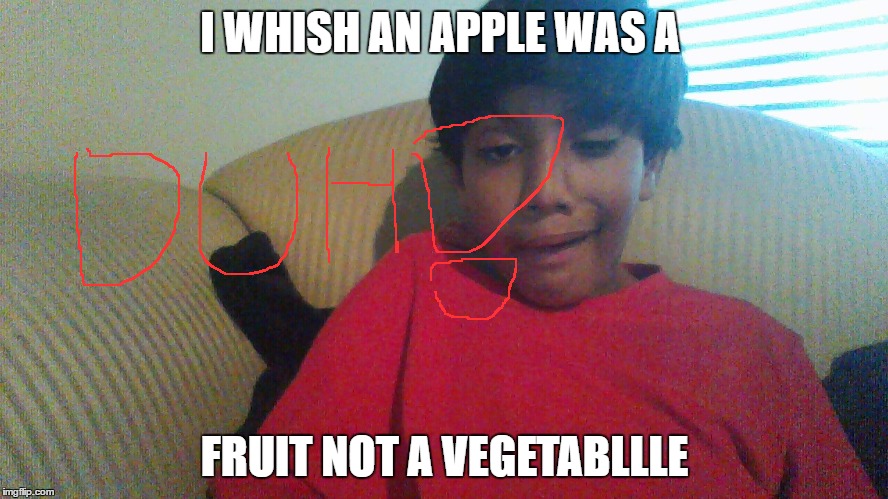 I WHISH AN APPLE WAS A; FRUIT NOT A VEGETABLLLE | image tagged in i whish an apple was a fruit not a vegetabllle | made w/ Imgflip meme maker