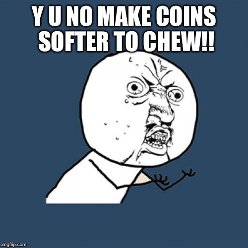 Bit Coins need salt too. | Y U NO MAKE COINS SOFTER TO CHEW!! | image tagged in memes,y u no,funny man,its really memey,okay gifs,meme me to  memeland | made w/ Imgflip meme maker