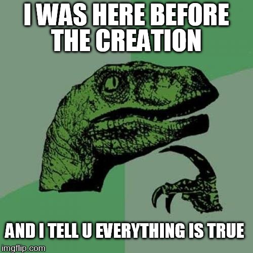 Philosoraptor Meme | I WAS HERE BEFORE THE CREATION; AND I TELL U EVERYTHING IS TRUE | image tagged in memes,philosoraptor | made w/ Imgflip meme maker