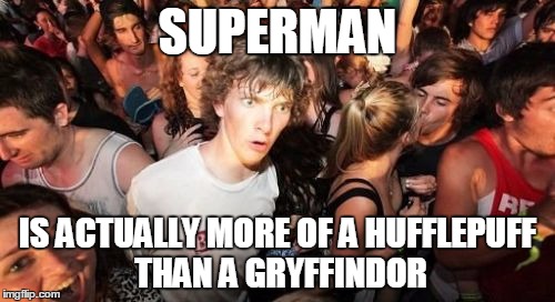 Wonder Woman is a Gryffindor and Batman is more Slytherin than Ravenclaw | SUPERMAN; IS ACTUALLY MORE OF A HUFFLEPUFF THAN A GRYFFINDOR | image tagged in memes,sudden clarity clarence | made w/ Imgflip meme maker