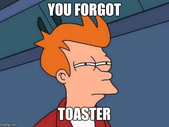 YOU FORGOT TOASTER | image tagged in memes,futurama fry | made w/ Imgflip meme maker