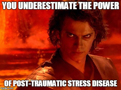 YOU UNDERESTIMATE THE POWER OF POST-TRAUMATIC STRESS DISEASE | made w/ Imgflip meme maker