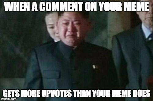 How... Why? | WHEN A COMMENT ON YOUR MEME; GETS MORE UPVOTES THAN YOUR MEME DOES | image tagged in memes,kim jong un sad,no upvotes | made w/ Imgflip meme maker