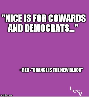 Nice is for cowards and democrats | "NICE IS FOR COWARDS AND DEMOCRATS..."; ~RED
-"ORANGE IS THE NEW BLACK" | image tagged in laughing at bullies | made w/ Imgflip meme maker