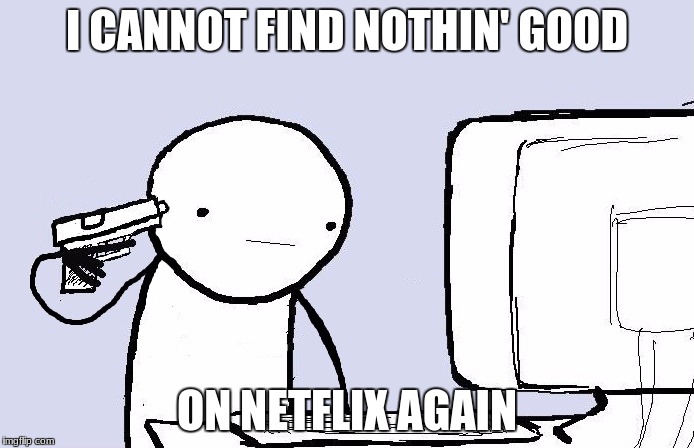 suicide computer guy | I CANNOT FIND NOTHIN' GOOD; ON NETFLIX AGAIN | image tagged in suicide computer guy,netflix | made w/ Imgflip meme maker