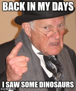 Back In My Day | BACK IN MY DAYS; I SAW SOME DINOSAURS | image tagged in memes,back in my day | made w/ Imgflip meme maker
