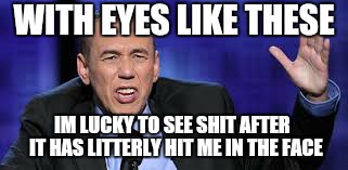 all the times | WITH EYES LIKE THESE IM LUCKY TO SEE SHIT AFTER  IT HAS LITTERLY HIT ME IN THE FACE | image tagged in all the times | made w/ Imgflip meme maker
