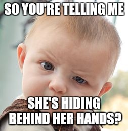 Skeptical Baby | SO YOU'RE TELLING ME; SHE'S HIDING BEHIND HER HANDS? | image tagged in memes,skeptical baby | made w/ Imgflip meme maker