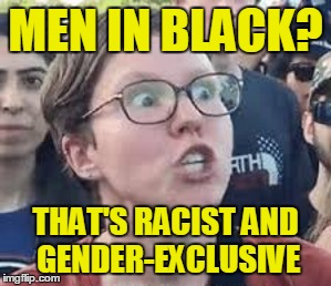 MEN IN BLACK? THAT'S RACIST AND GENDER-EXCLUSIVE | made w/ Imgflip meme maker