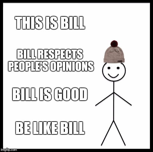 Be Like Bill Meme | THIS IS BILL; BILL RESPECTS PEOPLE'S OPINIONS; BILL IS GOOD; BE LIKE BILL | image tagged in memes,be like bill | made w/ Imgflip meme maker