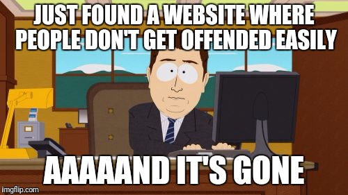 Aaaaand Its Gone | JUST FOUND A WEBSITE WHERE PEOPLE DON'T GET OFFENDED EASILY; AAAAAND IT'S GONE | image tagged in memes,aaaaand its gone | made w/ Imgflip meme maker