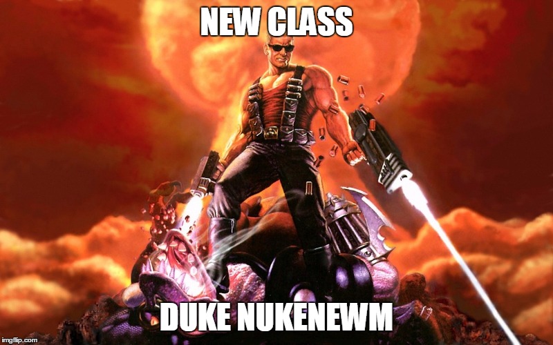 Duke Nukem | NEW CLASS; DUKE NUKENEWM | image tagged in duke nukem | made w/ Imgflip meme maker