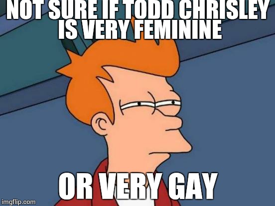 Futurama Fry | NOT SURE IF TODD CHRISLEY IS VERY FEMININE; OR VERY GAY | image tagged in memes,futurama fry | made w/ Imgflip meme maker