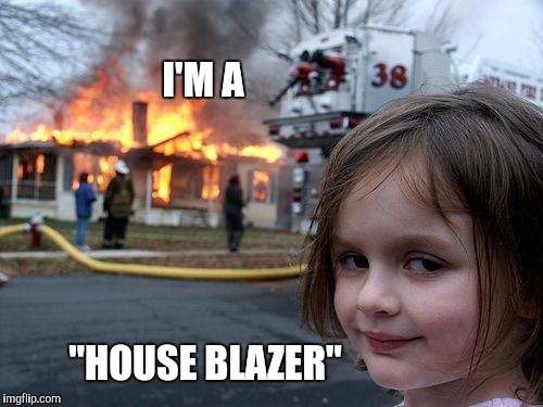 Disaster Girl Meme | I'M A "HOUSE BLAZER" | image tagged in memes,disaster girl | made w/ Imgflip meme maker