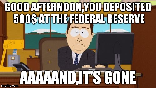 Aaaaand Its Gone Meme | GOOD AFTERNOON,YOU DEPOSITED 500$ AT THE FEDERAL RESERVE; AAAAAND,IT'S GONE | image tagged in memes,aaaaand its gone | made w/ Imgflip meme maker