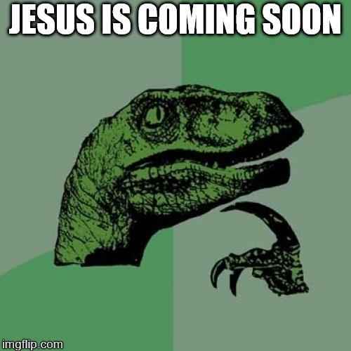 Philosoraptor | JESUS IS COMING SOON | image tagged in memes,philosoraptor | made w/ Imgflip meme maker