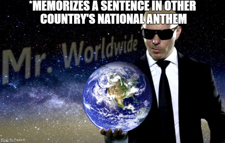 Gotta wait for booties around the world to come for meh | *MEMORIZES A SENTENCE IN OTHER COUNTRY'S NATIONAL ANTHEM | image tagged in mr worldwide,pitbull,memes,funny memes,dank memes | made w/ Imgflip meme maker