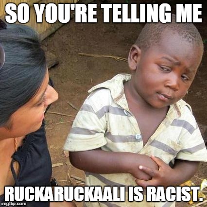 Third World Skeptical Kid Meme | SO YOU'RE TELLING ME; RUCKARUCKAALI IS RACIST. | image tagged in memes,third world skeptical kid | made w/ Imgflip meme maker