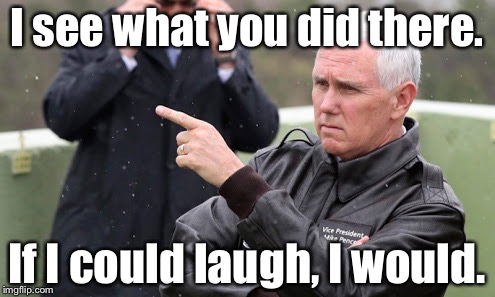 Pence | I see what you did there. If I could laugh, I would. | image tagged in north korea | made w/ Imgflip meme maker